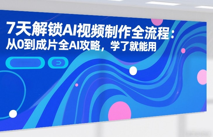 9d1cae01e71aac2cba7efcab30ed4831.jpeg 7天解锁AI视频制作全流程:从0到成片全AI攻略,学了就能用