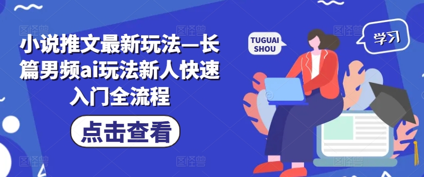 小说推文最新玩法—长篇男频ai玩法新人快速入门全流程-鼎铸网