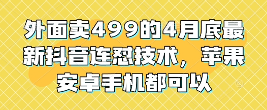 外面卖499的4月底最新抖音连怼技术，苹果安卓手机都可以-鼎铸网