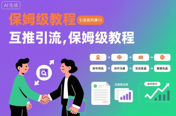 引流系列课15:互推引流,保姆级教程【文档】-鼎铸网