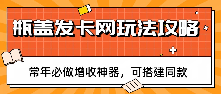 瓶盖发卡网玩法攻略，常年必做增收神器，可搭建同款-鼎铸网