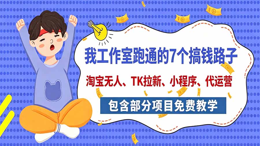 我工作室跑通的7个搞钱路子,今天全盘托出,包含部分项目免费教学(淘宝、拉新、小程序、代运营-鼎铸网