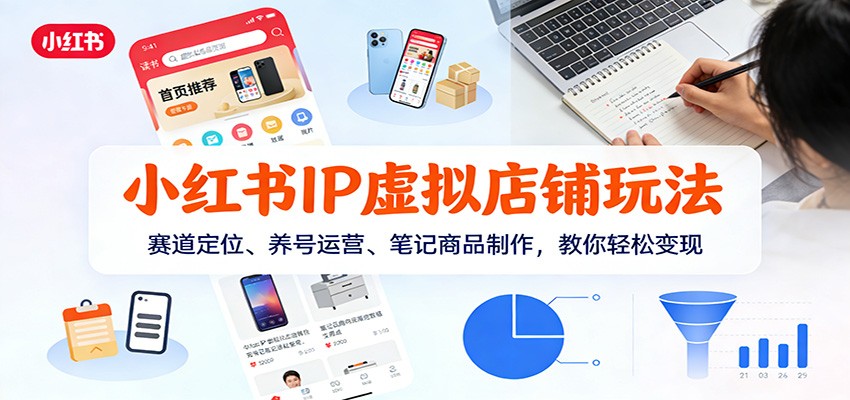 小红书IP虚拟店铺玩法，赛道定位、养号运营、笔记商品制作，教你轻松变现-鼎铸网