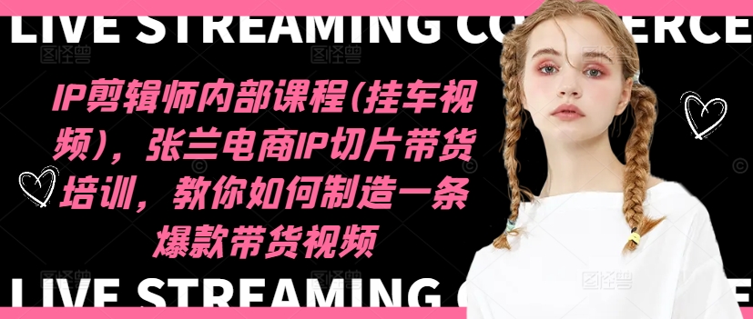 IP剪辑师内部课程(挂车视频)(更新12月)，张兰电商IP切片带货培训，教你如何制造一条爆款带货视频-鼎铸网