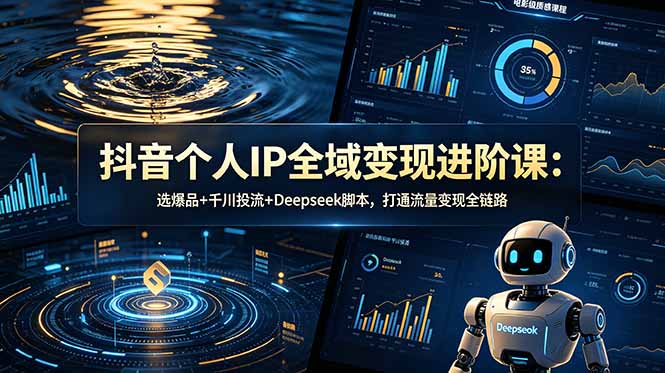 抖音个人IP全域变现进阶课-更新26年6月：选爆品+千川投流+Deepseek脚本，打通流量变现全链路-鼎铸网