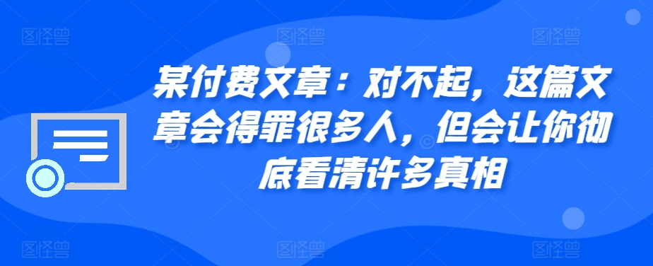 9e1bd939e89f341c7ec99094674d5230.jpeg 某付费文章:对不起,这篇文章会得罪很多人,但会让你彻底看清许多真相