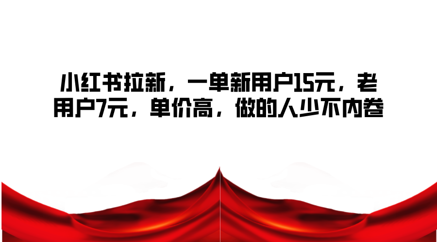 小红书拉新，一单新用户15元，老用户7元，单价高，做的人少不内卷-鼎铸网