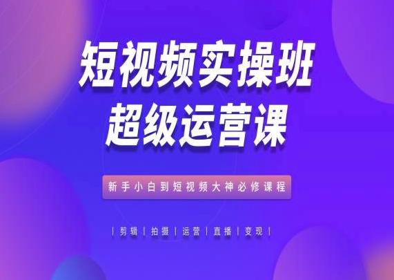 9e2dd130164a91a3b1104803ac7bb990.jpeg 短视频实操班超级运营课,新手小白到短视频大神必修课程