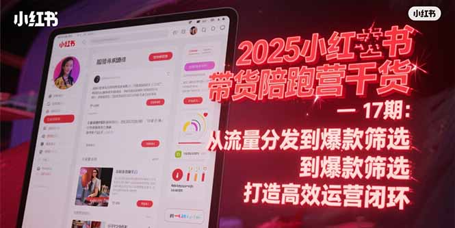 9e682cfc8c574a023e23b8a8785a13ad.jpeg 2025小红书带货陪跑营干货-17期:从流量分发到爆款筛选 打造高效运营闭环