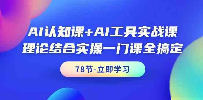 AI认知课+AI工具实战课，理论结合实操一门课全搞定(78节)-鼎铸网
