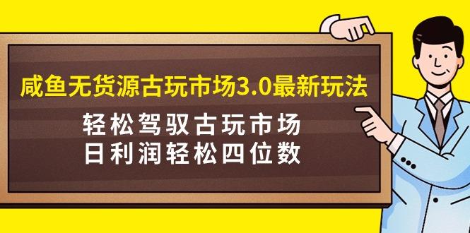 9e9943e7a04e4e686b5719b4cb57a4a3.jpeg (9337期)咸鱼无货源古玩市场3.0最新玩法,轻松驾驭古玩市场,日利润轻松四位数!…