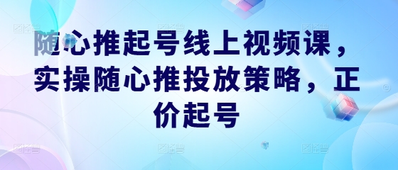 9e9ba9985d8550af6d0ce2715a884e06.jpeg 随心推起号线上视频课,实操随心推投放策略,正价起号