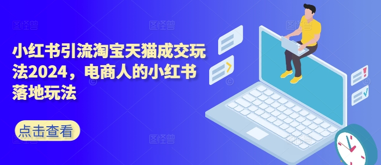 小红书引流淘宝天猫成交玩法2024，电商人的小红书落地玩法-鼎铸网