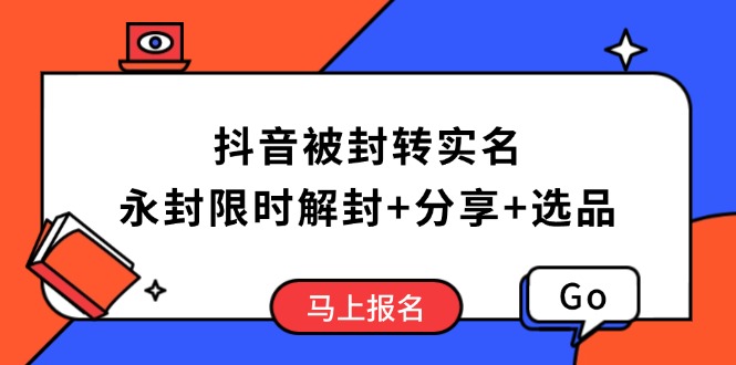 抖音被封转实名攻略，永久封禁也能限时解封，分享解封后高效选品技巧-鼎铸网