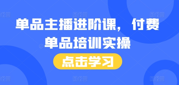 9ec6798b64b2e147d4a37426783f85ce.jpeg 单品主播进阶课,付费单品培训实操,46节完整+话术本