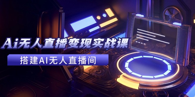 9ee74003dff1adbb14c7216db0edc952.jpeg 2024全套Ai无人直播变现实战课,搭建AI无人直播间,利用AI赚钱 (24节课