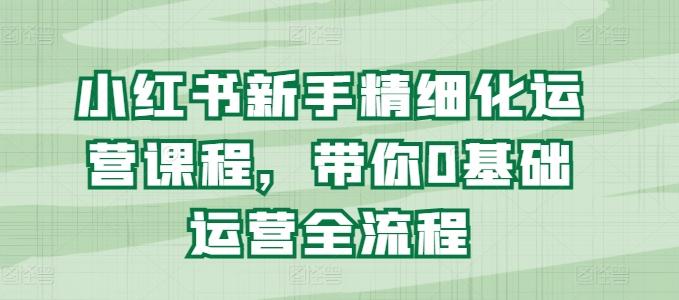 9ef2edcf5ac69cb930b870850390b821.jpeg 小红书新手精细化运营课程,带你0基础运营全流程
