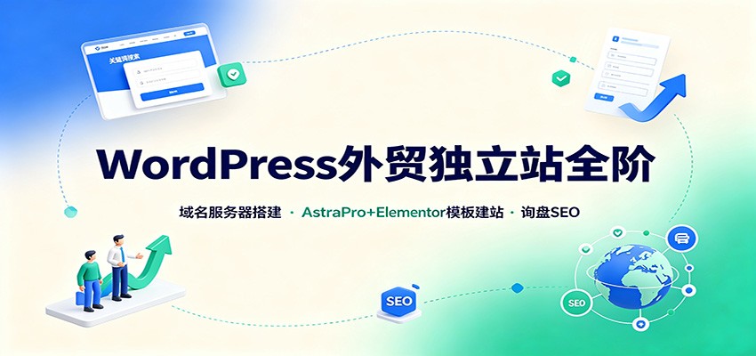 WordPress外贸独立站全阶：域名服务器搭建，AstraPro+Elementor模板建站与询盘询盘SEO-鼎铸网
