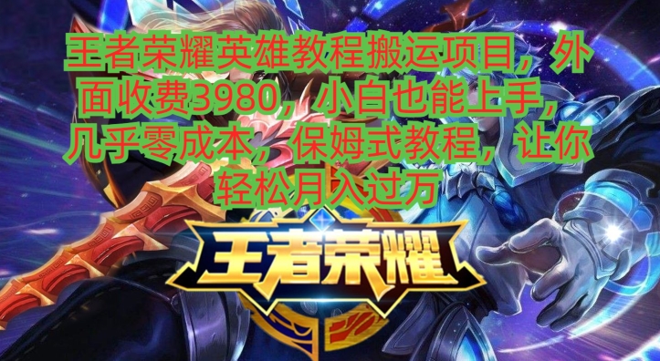 9f2cf90f7f09eccc4a3b9dadca296377.jpeg 王者荣耀英雄教程搬运项目,小白也能上手,几乎零成本,保姆式教程
