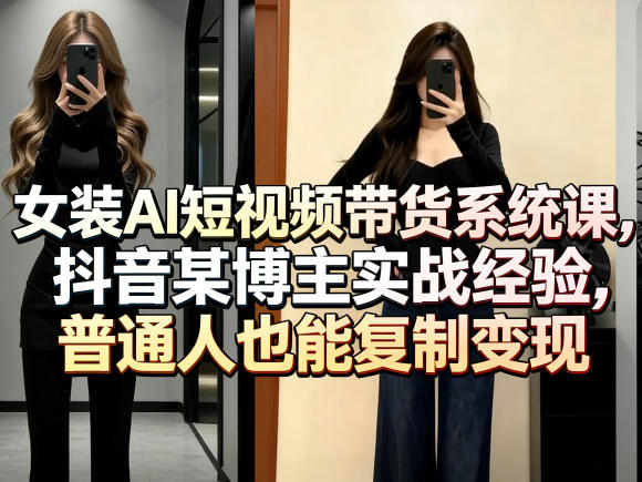 9f34c878b515f9b39e5f80f96daf98e1.jpeg 女装AI短视频带货系统课,抖音某博主实战经验,普通人也能复制变现