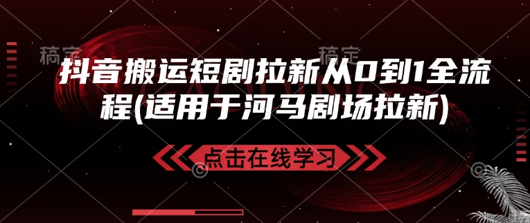 抖音搬运短剧拉新从0到1全流程(适用于河马剧场拉新)-鼎铸网