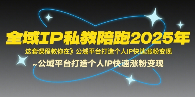 9f4e1b1acf9de7654a50a1a25899e98c.jpeg 全域IP私教陪跑2025年,这套课程教你在公域平台打造个人IP快速涨粉变现
