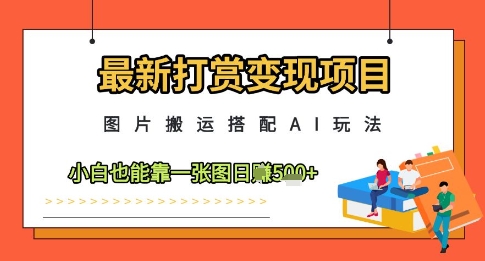 最新打赏变现项目，图片搬运搭配AI玩法，小白也能靠一张图日入5张-鼎铸网