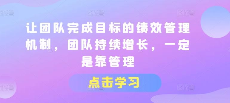 9f997f27d63273d28f9a7ad61b6bb204.jpeg 让团队完成目标的绩效管理机制,团队持续增长,一定是靠管理