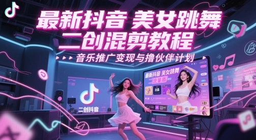 最新抖音美女跳舞二创混剪教程，流量高，音乐推广变现与撸伙伴计划-鼎铸网
