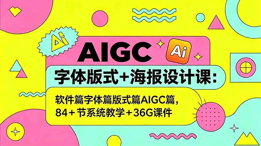AIGC字体版式+海报设计课：软件篇字体篇版式篇AIGC篇，系统教学+36G课件-鼎铸网