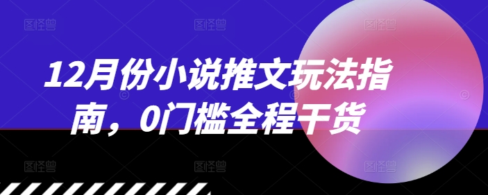 9fed743dec533902a3411fe3b6e27689.jpeg 12月份小说推文玩法指南,0门槛全程干货