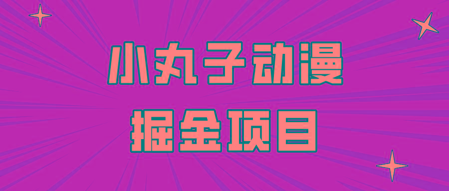 日入300的小丸子动漫掘金项目，简单好上手，适合所有朋友操作！-鼎铸网