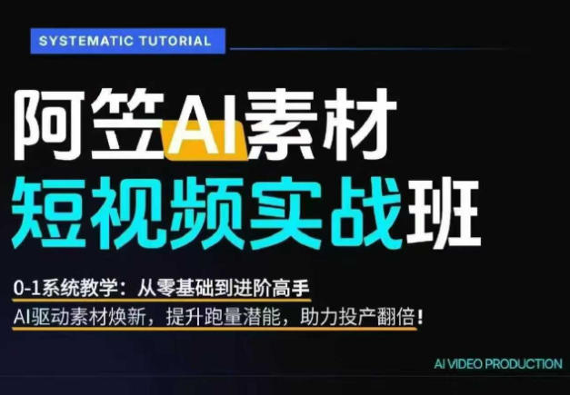 AI视频素材实战班，0-1系统教学，从零基础到进阶高手AI驱动素材焕新，提升跑量潜能，助力投产翻倍(更新)-鼎铸网