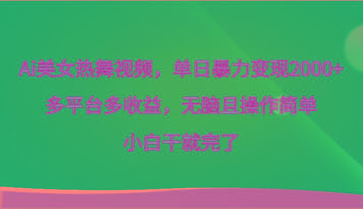 Ai美女热舞视频,单日暴力变现2000+,多平台多收益,无脑且操作简单,小白干就完了-鼎铸网