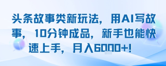 a0ac8c1845562266b0d269ba86611558.jpeg 头条故事类新玩法,用AI写故事,10分钟成品,新手也能快速上手,月入6k+
