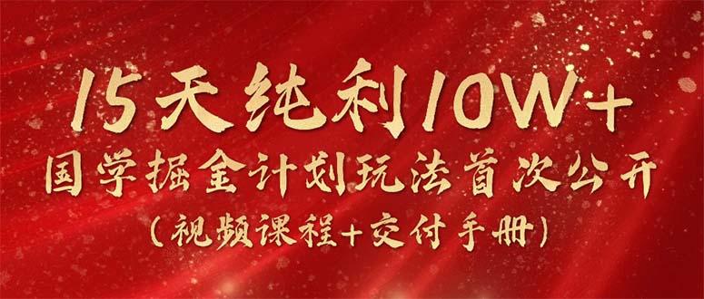 a0c07c83d6931486f913d16482285417.jpeg 15天纯利10W+,国学掘金计划2024玩法全网首次公开(视频课程+交付手册