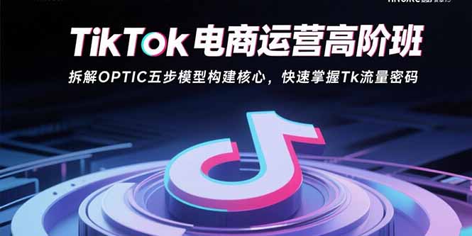 a0d2500338a10c717e67ac4fa89ec65c.jpeg TikTok电商运营高阶班:拆解OPTIC五步模型构建核心,快速掌握Tk流量密码