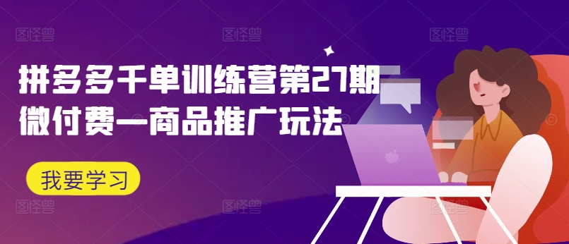 a0de90de2cbecfa580b34fc2f922bcf3.jpeg 拼多多千单训练营第27期微付费—商品推广玩法