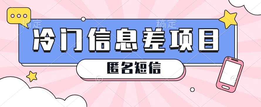 利用信息差操作的冷门赚钱项目,揭秘“匿名短信”日赚几十几百的玩法-鼎铸网