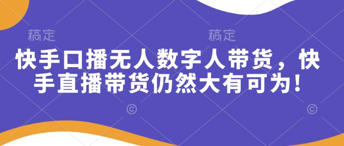 a120c3e9e8f43467b0c883eff2873328.jpeg 快手口播无人数字人带货,快手直播带货仍然大有可为!