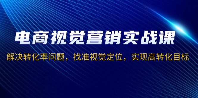 a13639eccdb276b921d3de3043311867.jpeg 电商视觉营销实战课,解决转化率问题,找准视觉定位,实现高转化目标