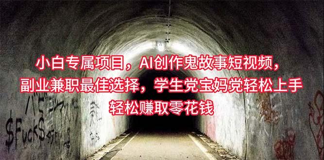 小白专属，AI创作灵异故事短视频，副业兼职最佳选择，学生党宝妈党轻松…-鼎铸网