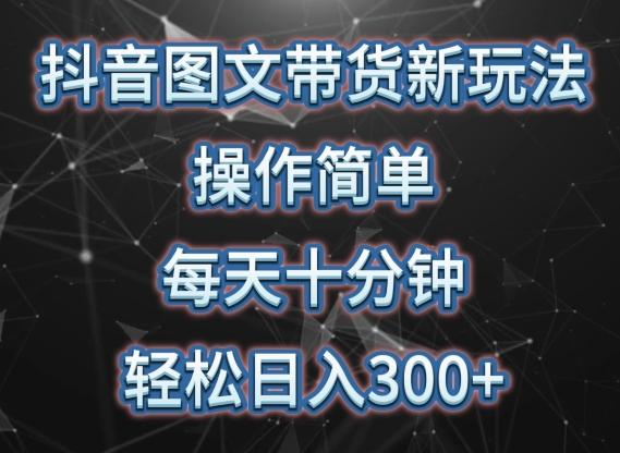 抖音图文带货新玩法， 操作简单，每天十分钟，轻松日入300+，可矩阵操作【揭秘】-鼎铸网