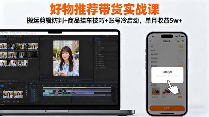 好物推荐带货实战课:搬运剪辑防判+商品挂车技巧+账号冷启动,单月收益5w+-鼎铸网
