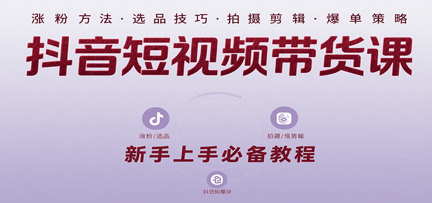 抖音短视频带货课:涵盖涨粉、选品、拍摄、剪辑等,教实操,助你从0到1实现爆单-鼎铸网