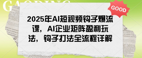 a1b1fe18ddc1234c8d41f8c0bcda9ae8.jpeg 2025年AI短视频钩子爆流课,AI企业矩阵盈利玩法,钩子打法全流程详解