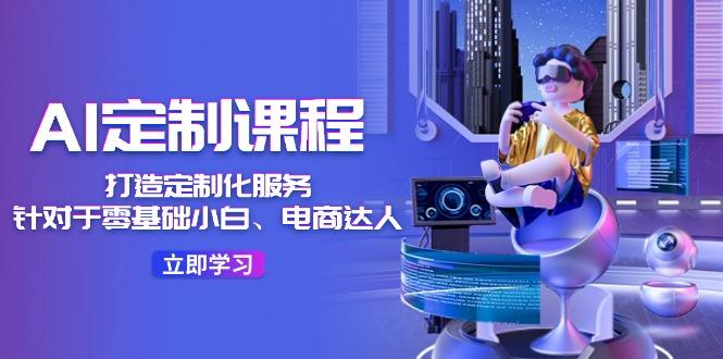 a1f0e9ffccb6298ef9d9bf362101a74e.jpeg AI-定制课程,打造 定制化服务(针对于零基础小白、电商达人