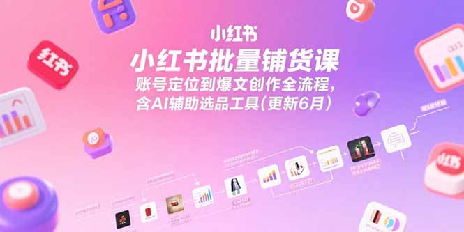 a220ee97b5ec91c3531805345910ea64.jpeg 小红书批量铺货课,账号定位到爆文创作全流程,含AI辅助选品工具(更新6月