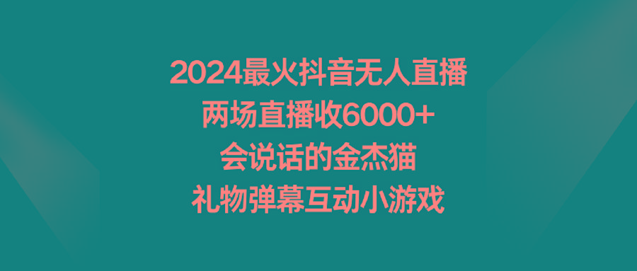 a245bd9c2cedd193688c3c5b206e07f7.jpeg 2024最火抖音无人直播,两场直播收6000+会说话的金杰猫 礼物弹幕互动小游戏