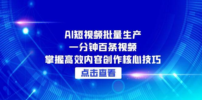 AI短视频批量生产：一分钟百条视频，掌握高效内容创作核心技巧-鼎铸网